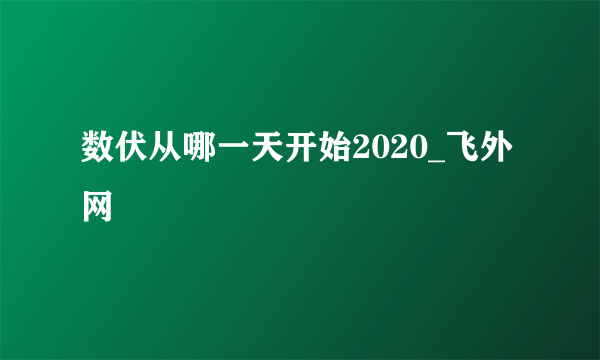 数伏从哪一天开始2020_飞外网