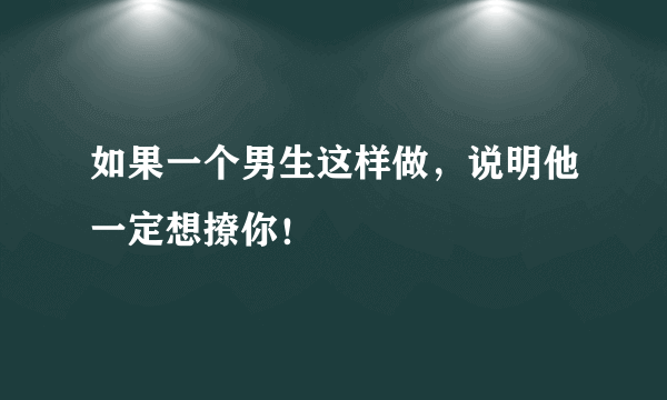 如果一个男生这样做，说明他一定想撩你！