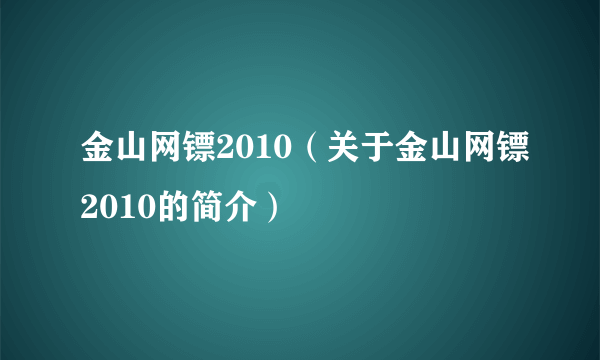 金山网镖2010（关于金山网镖2010的简介）