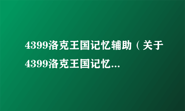 4399洛克王国记忆辅助（关于4399洛克王国记忆辅助的介绍）