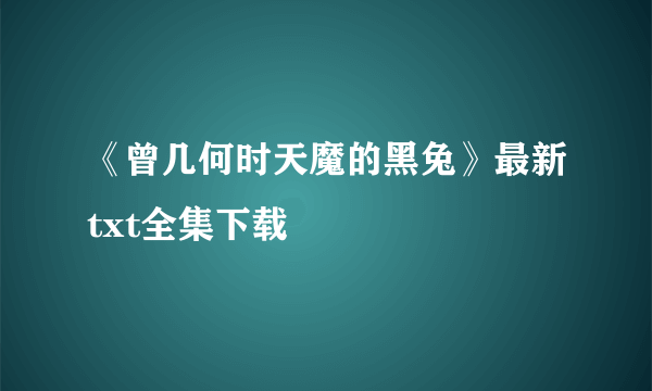 《曾几何时天魔的黑兔》最新txt全集下载