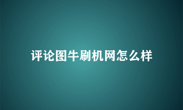 评论图牛刷机网怎么样