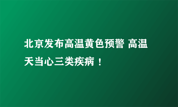 北京发布高温黄色预警 高温天当心三类疾病 ！