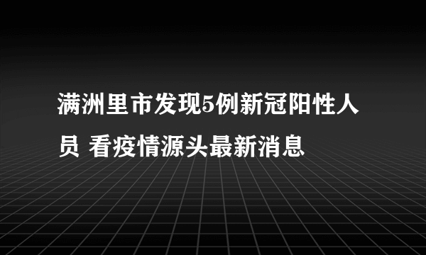 满洲里市发现5例新冠阳性人员 看疫情源头最新消息