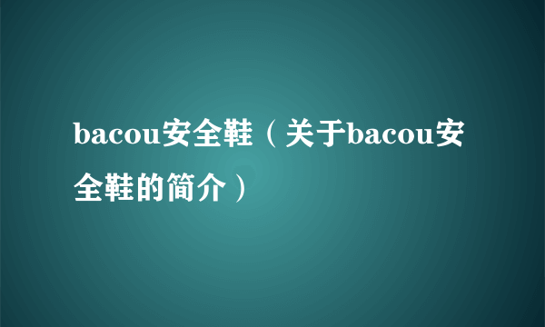 bacou安全鞋（关于bacou安全鞋的简介）