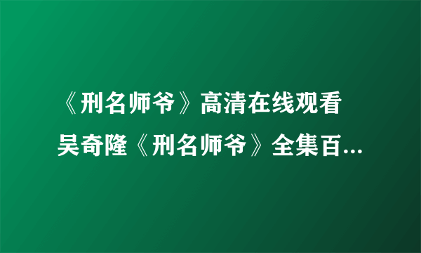 《刑名师爷》高清在线观看 吴奇隆《刑名师爷》全集百度视频播放？