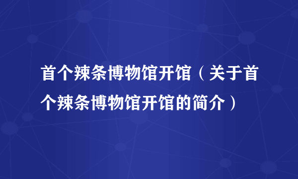 首个辣条博物馆开馆（关于首个辣条博物馆开馆的简介）