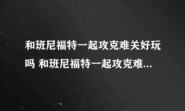 和班尼福特一起攻克难关好玩吗 和班尼福特一起攻克难关玩法简介