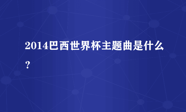 2014巴西世界杯主题曲是什么？