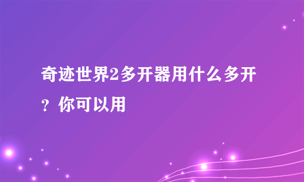 奇迹世界2多开器用什么多开？你可以用