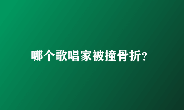 哪个歌唱家被撞骨折？