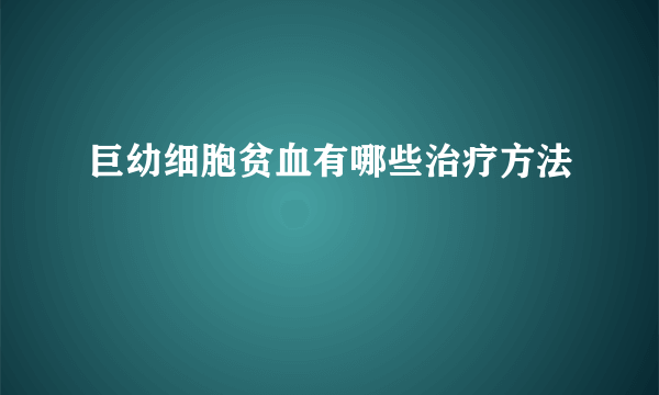 巨幼细胞贫血有哪些治疗方法