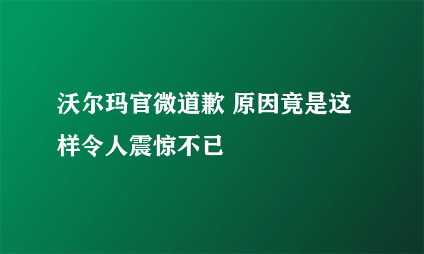 沃尔玛官微道歉 原因竟是这样令人震惊不已