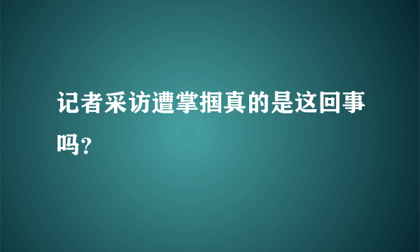 记者采访遭掌掴真的是这回事吗？