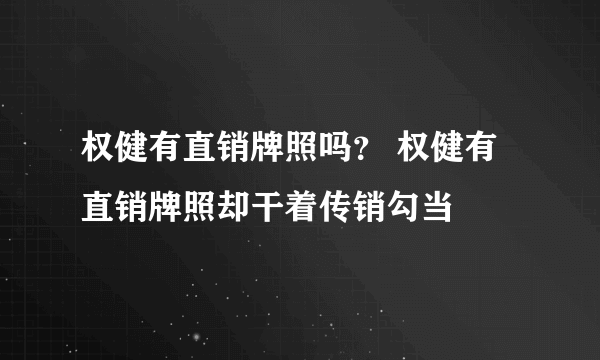 权健有直销牌照吗？ 权健有直销牌照却干着传销勾当