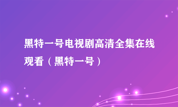 黑特一号电视剧高清全集在线观看（黑特一号）