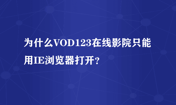 为什么VOD123在线影院只能用IE浏览器打开？