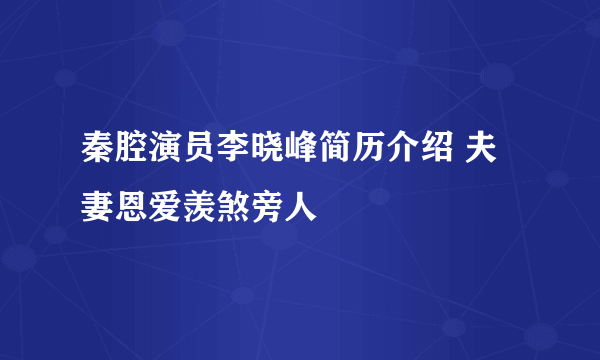 秦腔演员李晓峰简历介绍 夫妻恩爱羡煞旁人