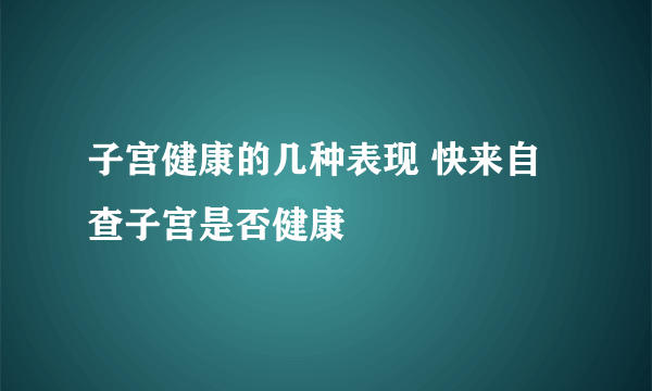 子宫健康的几种表现 快来自查子宫是否健康