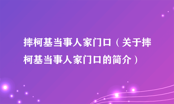 摔柯基当事人家门口（关于摔柯基当事人家门口的简介）