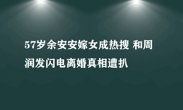 57岁余安安嫁女成热搜 和周润发闪电离婚真相遭扒