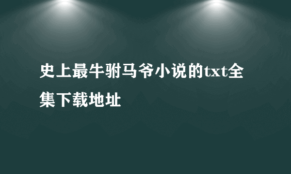 史上最牛驸马爷小说的txt全集下载地址