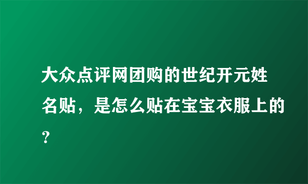 大众点评网团购的世纪开元姓名贴，是怎么贴在宝宝衣服上的？