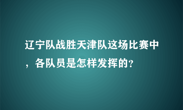 辽宁队战胜天津队这场比赛中，各队员是怎样发挥的？