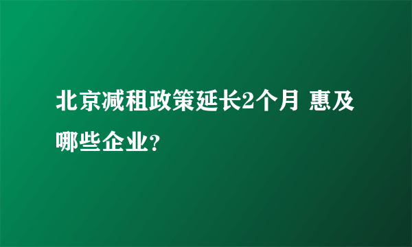 北京减租政策延长2个月 惠及哪些企业？