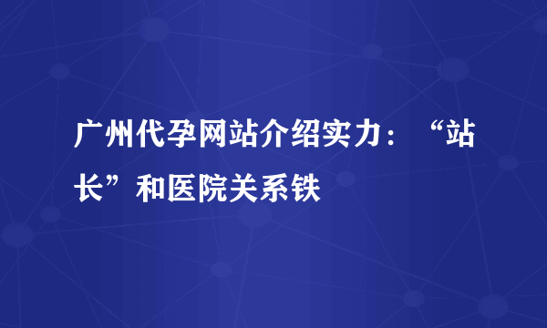 广州代孕网站介绍实力：“站长”和医院关系铁