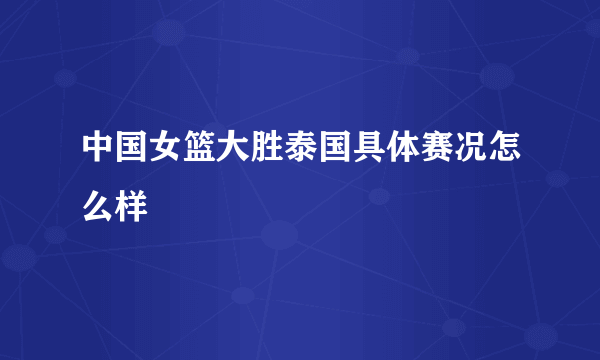 中国女篮大胜泰国具体赛况怎么样