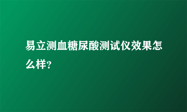 易立测血糖尿酸测试仪效果怎么样？