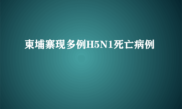 柬埔寨现多例H5N1死亡病例