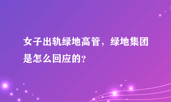 女子出轨绿地高管，绿地集团是怎么回应的？