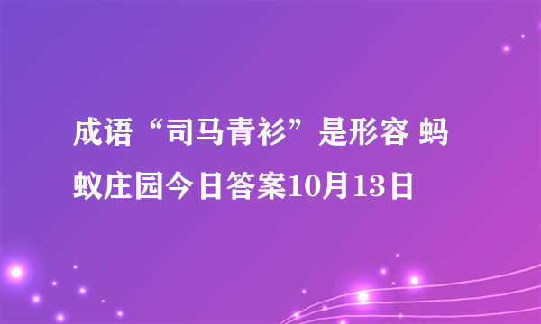 成语“司马青衫”是形容 蚂蚁庄园今日答案10月13日