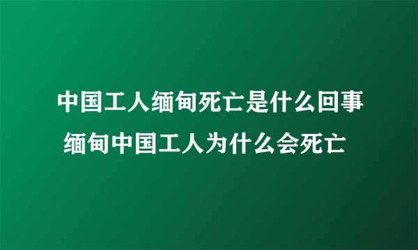 中国工人缅甸死亡是什么回事 缅甸中国工人为什么会死亡