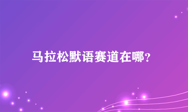 马拉松默语赛道在哪？