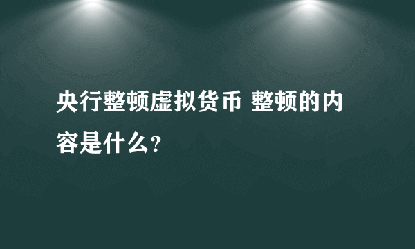 央行整顿虚拟货币 整顿的内容是什么？