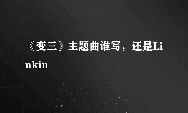 《变三》主题曲谁写，还是Linkin