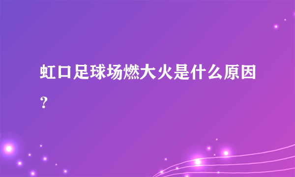 虹口足球场燃大火是什么原因？