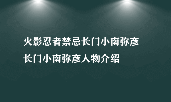 火影忍者禁忌长门小南弥彦 长门小南弥彦人物介绍