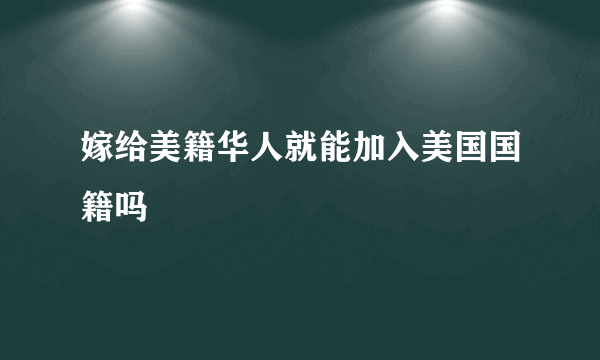 嫁给美籍华人就能加入美国国籍吗