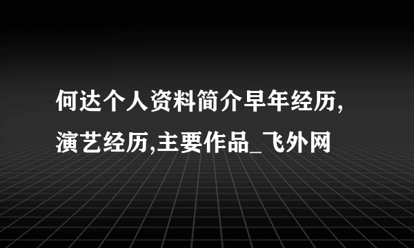 何达个人资料简介早年经历,演艺经历,主要作品_飞外网