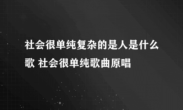 社会很单纯复杂的是人是什么歌 社会很单纯歌曲原唱