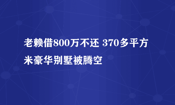 老赖借800万不还 370多平方米豪华别墅被腾空