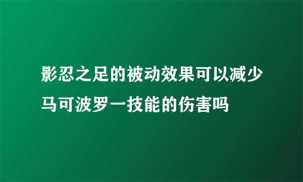 影忍之足的被动效果可以减少马可波罗一技能的伤害吗