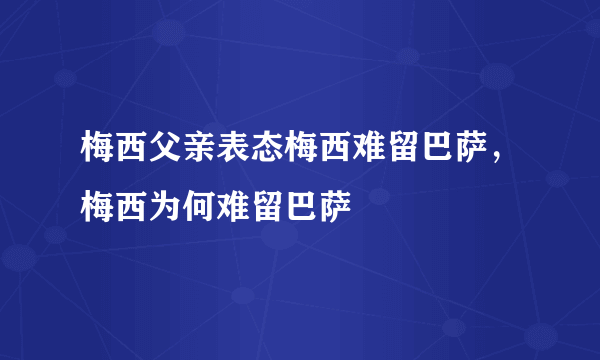 梅西父亲表态梅西难留巴萨，梅西为何难留巴萨