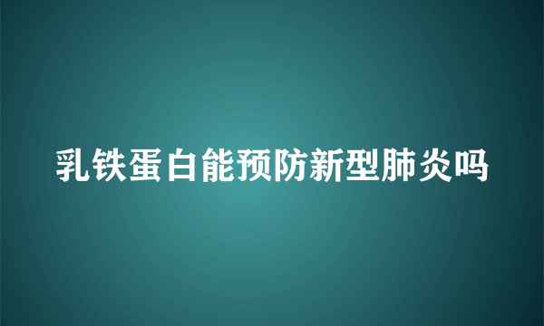 乳铁蛋白能预防新型肺炎吗