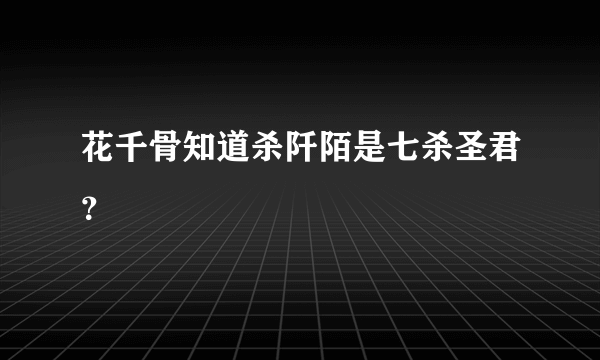 花千骨知道杀阡陌是七杀圣君？