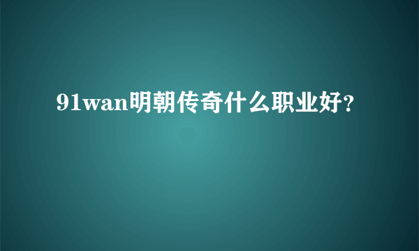 91wan明朝传奇什么职业好？